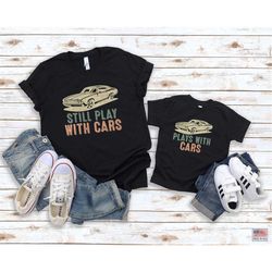 Retro Plays With Cars Still Plays With Cars Shirts, Dad and Baby Cars Matching T-shirts, Daddy and Me Matching Tee, Vint