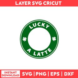 Lucky A Latte Svg, Clover Svg, Lucky Svg, St Patrick's Day Svg, Patrick's Day Svg - Digital File