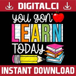funny you gon' learn today teacher back to school png file sublimation
