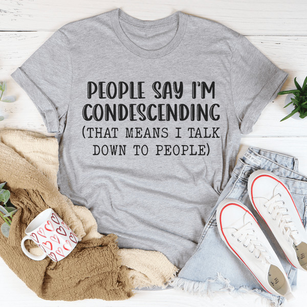 People Say I'm Condescending Tee