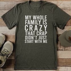 My Whole Family Is Crazy That Crap Didn’t Just Start With Me Tee