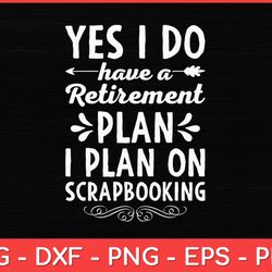 yes i do have a retirement plan i plan on scrapbooking svg design