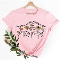 Cute Floral Teacher Shirts,Teach Them Love Them Watch Them Grow, Kindergarten Teacher Shirt, Back To School Shirt, Teach