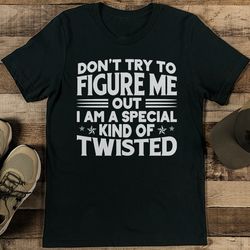 don’t try to figure me out i am a special kind of twisted tee