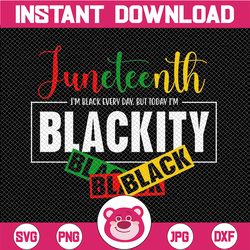 juneteenth i'm black everyday but today i'm blackity black png,juneteenth png, juneteenth digital file