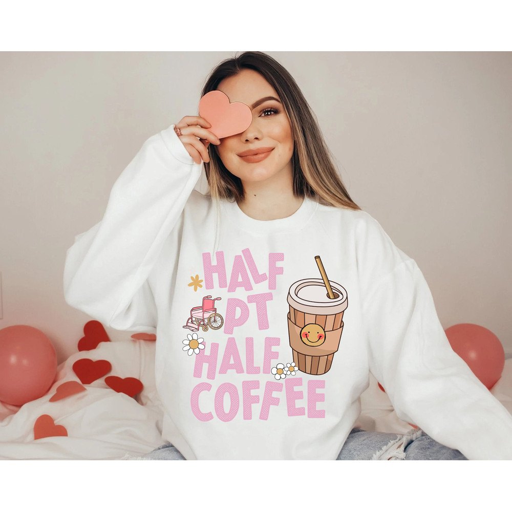 Physical Therapy Physical Therapist Shirt, Half Coffee Half Physical Therapist Sweatshirt, Pediatric Physical Therapy PT, Physical Assistant - 4.jpg