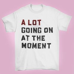 a lot going on at the moment comfort colors t-shirt, not a lot shirt, concert tee, eras shirt, trendy graphic tee