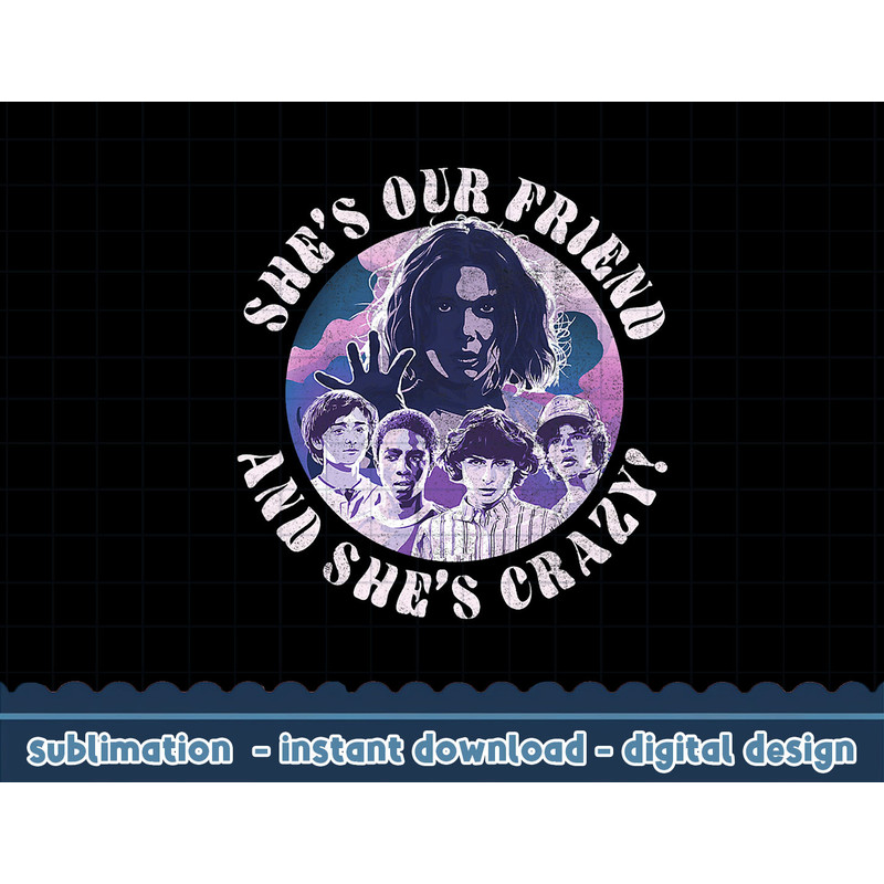 Stranger Things Group Shot She s Our Friend & She s Crazy png,digital print.jpg