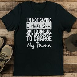 i’m not saying i hate you tee