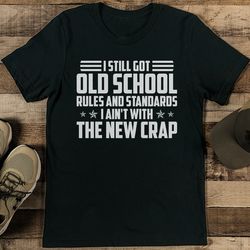i still got old school rules and standards i ain't with the new crap tee