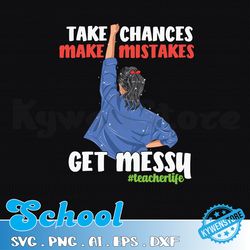 take chances make mistakes get messy svg, motivational quote svg, get messy svg, woman svg, teacher svg, gift for woman