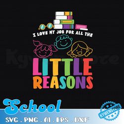 i love my job for all the little reasons svg, funny teacher svg, gift for teacher, kindergarten teacher svg, school svg