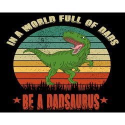 in a world full of dads being a dadsaurus svg, fathers day svg, dad svg, dadsaurus svg, dinosaur svg, dinosaur dad svg,