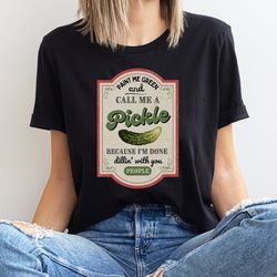 pickle shirt, paint me green and call me a pickle shirt, because i'm tired of dillin' with you people, funny shirt