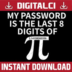 My Password Is The Last 8 Digits of Pi Pi Approximation Day Pi Day, Funny Pi Day, Math 14th PNG Sublimation