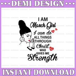 i am a march girl i can do all things through christ who gives me strength svg png dxf digital files