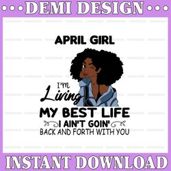 april girl, i'm living my best life, i ain't goin', back and forth with you svg png jpg for sublimation