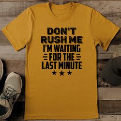Don't Rush Me I'm Waiting For the Last Minute Tee