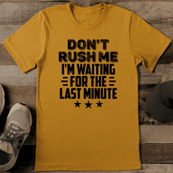 don't rush me i'm waiting for the last minute tee