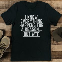 i know everything happens for a reason but wtf tee