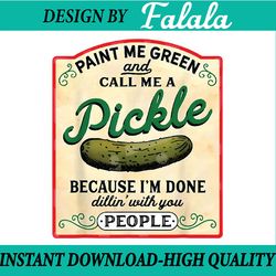 paint me green and call me a pickle because i'm done dillin with you bitches png, done dillin with bitches png