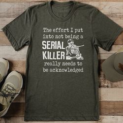 the effort i put into not being a serial killer tee