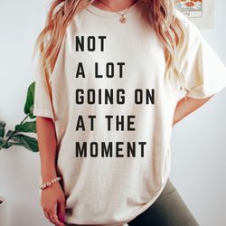 not a lot going on at the moment t-shirt, taylor comfort colors tee, not a lot shirt, taylor swift 22
