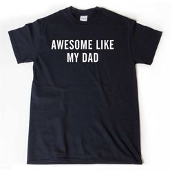 awesome like my dad t-shirt, dad shirt, funny parent tee shirt, gift for son, gift for daughter, unisex shirt for him or
