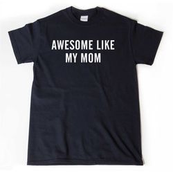 awesome like my mom t-shirt, mom shirt, funny parent tee shirt, gift for son, gift for daughter, unisex shirt for him or