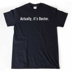 doctor shirt, actually it's doctor t-shirt, funny college t shirt, woman doctor, medicine doctor graduation, medical sch