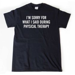 physical therapy shirt, i'm sorry for what i said during physical therapy t-shirt, pt get well soon gift for men, women,