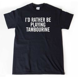 i'd rather be playing tambourine t-shirt, tambourine shirt,  musician shirt,  shirt for men, women, and unisex adult