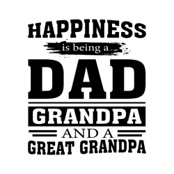 happiness is being a dad grandpa and a great grandpa svg, fathers day svg, being a dad svg, dad svg, grandpa svg, great