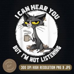 funny cat i can hear you but i'm listening, cat and coffee png, png high quality, png, digital download