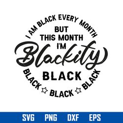 i am black every month but this month i'm blackity black svg, juneteenth svg, black history svg, png dxf eps file