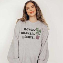 never enough plant sweatshirt, funny plant sweater, plant mom shirt, plant lady gift, house plant gift, gardening shirt,