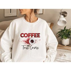true crime sweatshirt, true crime and coffee lover hoodie, oversized coffee lover gifts for women, coffee lover t-shirt,