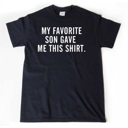 my favorite son gave me this shirt t-shirt, father's day shirt gift, mother's day shirt, unisex cotton t shirt