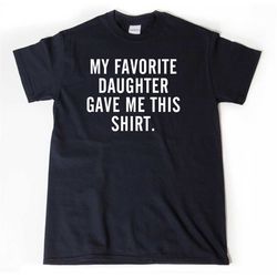 my favorite daughter gave me this shirt t-shirt, father's day shirt gift, mother's day shirt, unisex cotton t shirt