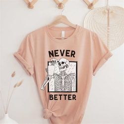 skeleton coffee t shirt, coffee skeleton t-shirt, never better skeleton tshirt, funny halloween gift, gift for halloween