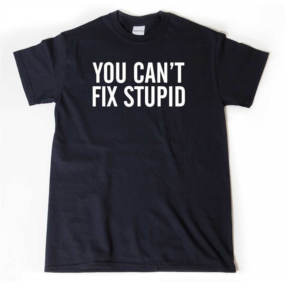 MR-2952023154130-you-cant-fix-stupid-shirt-attitude-shirt-rude-shirts-image-1.jpg