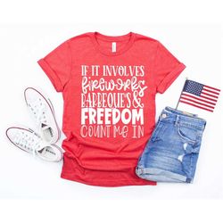 if it involves fireworks barbeques and freedom count me in shirt, july 4th shirt, 4th of july shirt, independence day, m