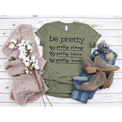 be pretty be strong be brave be kind shirt, pretty, brave, kind, cute shirt, trendy shirt, gift for her, inspire shirt,