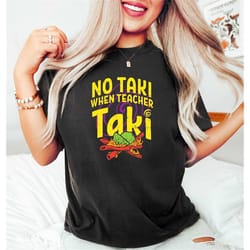 no taki when teacher taki, funny teacher shirt, teacher appreciation gift, teacher love tshirt, gift for teacher, first