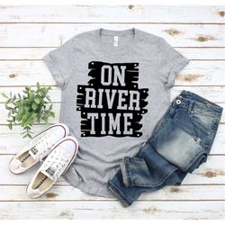 on river time shirt, river life, summer time, river shirt, life is better at the river, gift for him, gift for her, rive