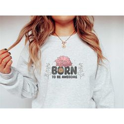 born to be awesome sweatshirt, floral boho sweater, mothers day gift, wildflower birthday gift, motivational t-shirt, p