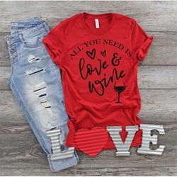 All You Need is Love and Wine Shirt, Love Shirt, Wine Shirt, Valentine Shirt, Wine Lover Shirt, Gift for Wine Lover, Win