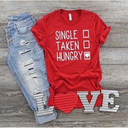 single taken hungry shirt, funny valentine shirt, valentine shirt, single af, taken af, hungry af, hungry all the time,