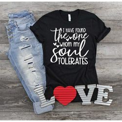 i have found the one whom my soul tolerates shirt, funny love shirt, funny soulmate shirt, valentine shirt, gift for her