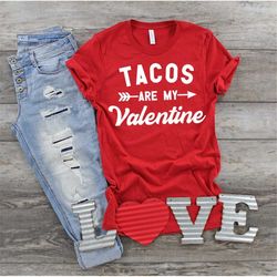 tacos are my valentine shirt, taco lover, all i need are tacos, valentine shirt, valentine's day shirt, gift for taco lo